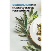 Mediterranean Diet Snacks Cookbook for Beginners: Creative Snacks to Stay Healthy and Lose Weight without Worry