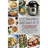 Lectin-Free Instant Pot Cookbook: Simple, Healthy Lectin-Free Recipes For Your Instant Pot Pressure Cooker To Reduce Inflammation & Lose Weight