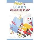 How to Learn Spanish Step-by-Step: Learn Step-by-Step the Basic of Spanish Language with Practical Lessons for Conversations!