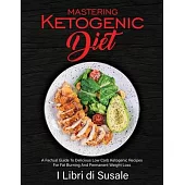 Mastering Ketogenic Diet: A Factual Guide To Delicious Low Carb Ketogenic Recipes For Fat Burning And Permanent Weight Loss
