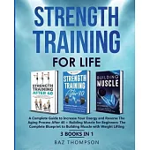 Strength Training For Life: A Complete Guide to Increase Your Energy and Reverse the Aging Process After 40 + Building Muscle for Beginners: 3 Boo