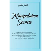 Manipulation Secrets: Learn Proven Techniques In Dark Psychology, Influencing People With Persuasion, Nlp, And Mind Control to Deal With Peo