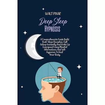 Deep Sleep Hypnosis: A Comprehensive Guide Build Your Sleep Discipline, Fall Asleep Instantly And Wake Up Energized Using Mindful Affirmati