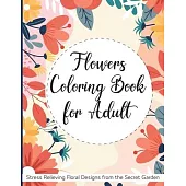 Flowers Coloring Book for Adult: Stress Relieving Flower Designs from the Secret Garden - Adult Coloring Book with Bouquets, Wreaths, Swirls, Decorati