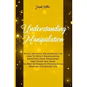 Understanding Manipulation: An All-Inclusive Walkthrough On How To Detect Manipulation, Deception, Dark Persuasion, And Covert Nlp Using The Best