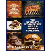 The Ultimate Wood Pellet Grill & Smoker Cookbook: 250+ Delicious Recipes to Make Stunning Meal with Your Family and Friends