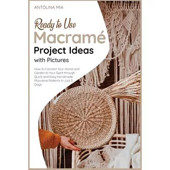 Ready-to-Use Macramé Project Ideas with Pictures: How to Connect Your Home and Garden to Your Spirit through Quick and Easy Handmade Macrame Pat