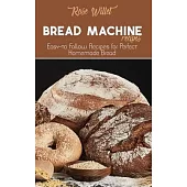 Bread Machine Recipes: Easy-to Follow Recipes for Perfect Homemade Bread