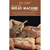 The Essential Bread Machine Cookbook: Easy-to-Follow Guide to Baking Delicious Breads, Buns, Focaccias and Pizzas