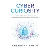 Cyber Curiosity: A Beginner’’s Guide to Cybersecurity - How to Protect Yourself in the Modern World
