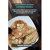 Keto Chaffle Recipes Cookbook Mastery: Step-by-step recipes to get lean and lower disease risk. Lose weight fast and eat amazing dishes in a few steps
