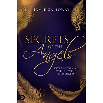Secrets of the Angels: Keys to Working with Heaven’’s Messengers
