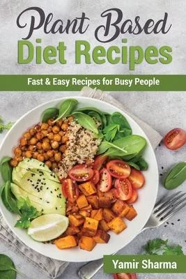 Plant Based Diet Recipes: Fast & Easy Recipes for Busy People