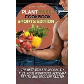 Plant Based Cookbook Sports Edition: The Best Athlete Recipes to Fuel Your Workouts, Perform Better and Recover Faster!