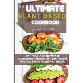 The Ultimate Plant Based Cookbook: 50 Brand-New Recipes to Immediately Master the Plant-Based Diet and Live a Healthier Lifestyle