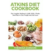 Atkins Diet Cookbook: The Complete Beginner’’s Guide With 4 Weeks Meal Plan to Lose Weight and Feel Great