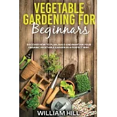 Vegetable Gardening for Beginners: Discover How To Plan, Build And Mantain Your Organic Vegetable Garden In A Perfect Way.