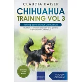 Chihuahua Training Vol 3 - Taking care of your Chihuahua: Nutrition, common diseases and general care of your Chihuahua
