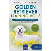Golden Retriever Training Vol 3 - Taking care of your Golden Retriever: Nutrition, common diseases and general care of your Golden Retriever
