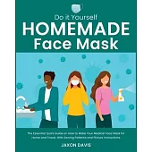 Do It Yourself Homemade Face Mask: The Essential Quick Guide on How to Make Your Medical Face Mask for Home and Travel. With Sewing Patterns and Pictu