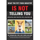 What the Pet Food Industry Is Not Telling You - Developing Good Practices for a Healthier Dog