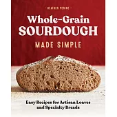 Whole Grain Sourdough Made Simple: Easy Recipes for Artisan Loaves and Specialty Breads