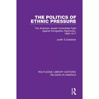 The Politics of Ethnic Pressure: The American Jewish Committee Fight Against Immigration Restriction, 1906-1917
