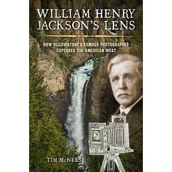 William Henry Jackson’’s Lens: How Yellowstone’’s Famous Photographer Captured the American West