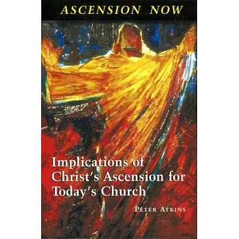 Ascension Now: Implications of Christ’’s Ascension for Today’’s Church