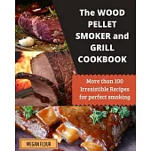 Wood Pellet Smoker and Grill Cookbook: More Than 100 Irresistible Recipes for Perfect Smoking