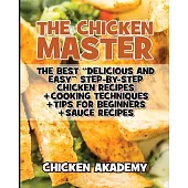 The Chicken Master - The Best Delicious And Easy Step-by-step Chicken Recipes: The Ultimate Guide to Master Cooking Chicken: Cooking Methods + Quick R