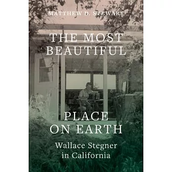 The Most Beautiful Place on Earth: Wallace Stegner in California