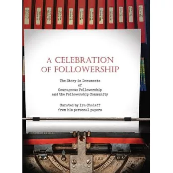 A Celebration of Followership: The Story in Documents of Courageous Followership and the Followership Community