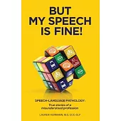 But My Speech is Fine!: Speech-Language Pathology: True stories of a misunderstood profession