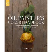 Oil Painter’’s Color Handbook: A Contemporary Guide to Color Mixing, Pigments, Palettes, and Composition