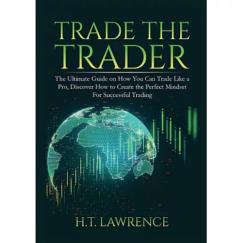 Trade the Trader: The Ultimate Guide on How You Can Trade Like a Pro, Discover How to Create the Perfect Mindset For Successful Trading