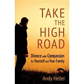 Take the High Road: Divorce with Compassion for Yourself and Your Family