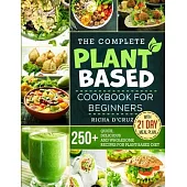 The Complete Plant-Based Cookbook for Beginners: 250+ Quick, Delicious and Wholesome Recipes with 21-Day Meal Plan for Plant-Based Diet