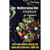 The Mediterranean Diet Cookbook For Beginners: Tasty and Vibrant Recipes for Living and Eating Well Every Day