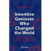 Inventive Geniuses Who Changed the World: Fifty-Three Great British Scientists and Engineers and Five Centuries of Innovation