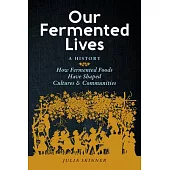 Our Fermented Lives: Fermentation and the History of How We Eat, Heal, and Build Community