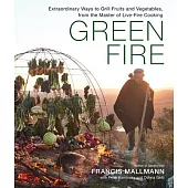 The Green Fire: Grilling Vegetables and Fruit the Mallmann Way