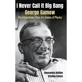 I Never Call It Big Bang - George Gamow: The Extraordinary Story of a Genius of Physics