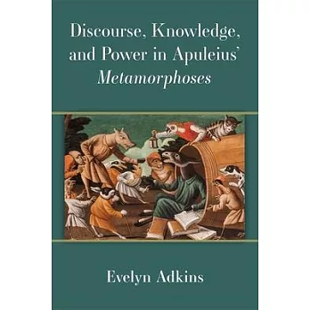 Discourse, Knowledge, and Power in Apuleius’’ Metamorphoses