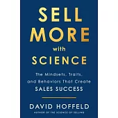 Sell More with Science: The Mindsets, Traits, and Behaviors That Create Sales Success