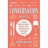 In Conversation With...: Wisdom from the World’’s Greatest Chefs, Winemakers and Hospitality Masters