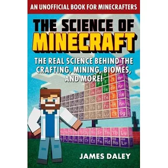 The Science of Minecraft: The Real Science Behind the Crafting, Mining, Biomes, and More!