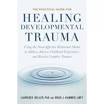 The practical guide for healing developmental trauma :  using the neuroaffective relational model to address adverse childhood experiences and resolve complex trauma /
