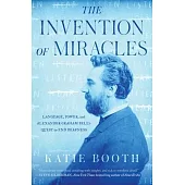 The Invention of Miracles: Language, Power, and Alexander Graham Bell’’s Quest to End Deafness