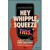 Hey Whipple, Squeeze This: The Classic Guide to Creating Great Ads